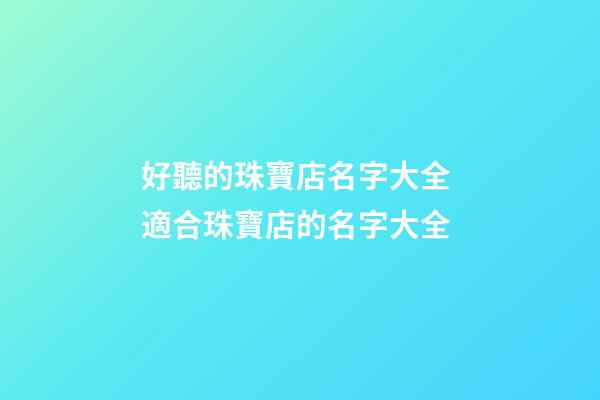 好聽的珠寶店名字大全 適合珠寶店的名字大全-第1張-店鋪起名-玄機派